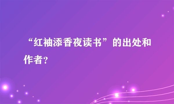 “红袖添香夜读书”的出处和作者？