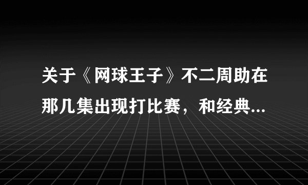 关于《网球王子》不二周助在那几集出现打比赛，和经典语句。好的追加分数！！！提前感谢。