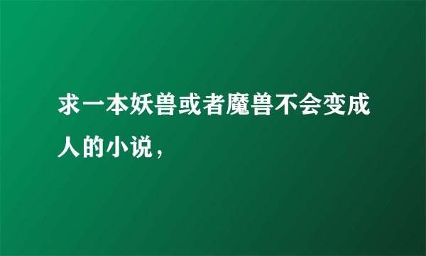 求一本妖兽或者魔兽不会变成人的小说，