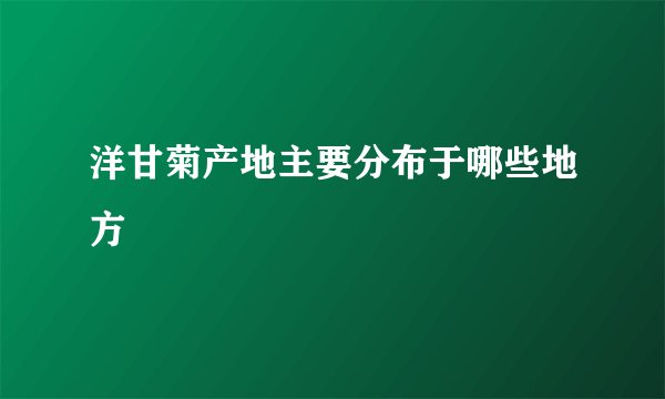 洋甘菊产地主要分布于哪些地方