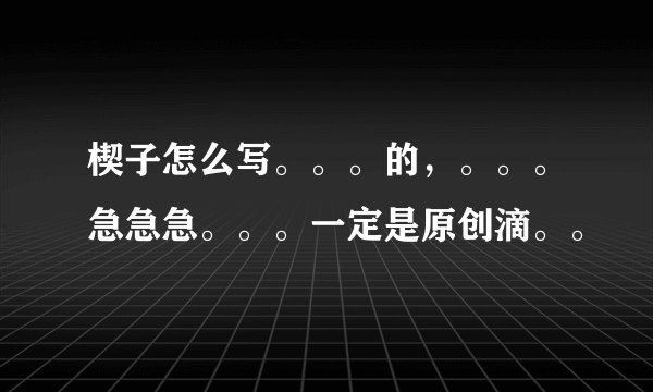 楔子怎么写。。。的，。。。急急急。。。一定是原创滴。。