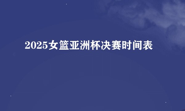2025女篮亚洲杯决赛时间表
