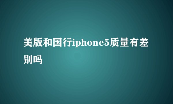 美版和国行iphone5质量有差别吗