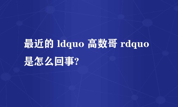 最近的 ldquo 高数哥 rdquo 是怎么回事?