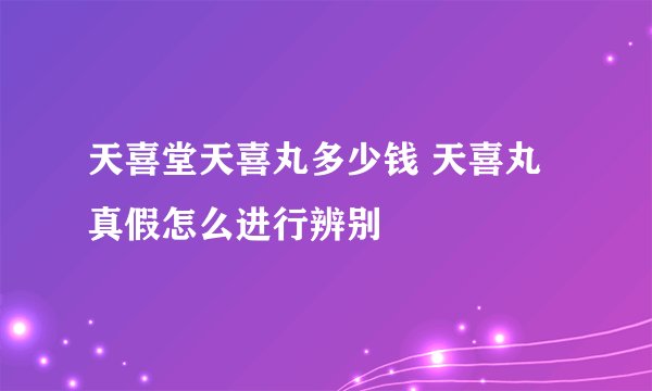 天喜堂天喜丸多少钱 天喜丸真假怎么进行辨别