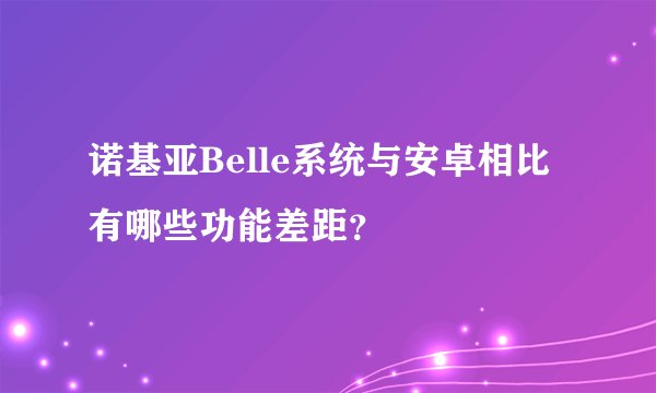 诺基亚Belle系统与安卓相比有哪些功能差距？