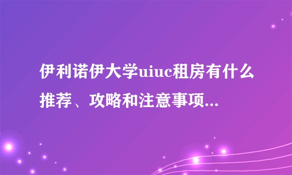 伊利诺伊大学uiuc租房有什么推荐、攻略和注意事项吗？美国留学