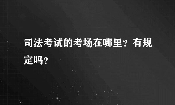 司法考试的考场在哪里？有规定吗？