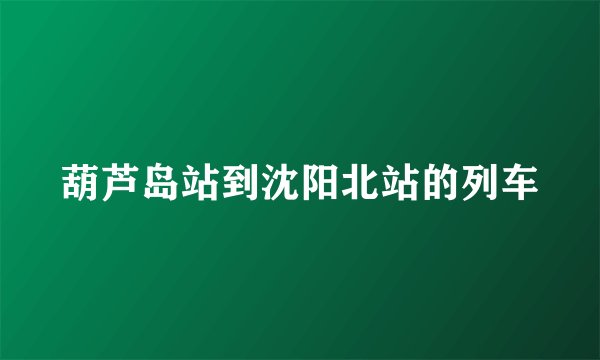 葫芦岛站到沈阳北站的列车