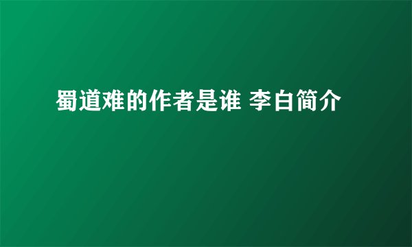 蜀道难的作者是谁 李白简介