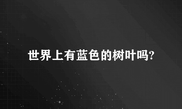 世界上有蓝色的树叶吗?