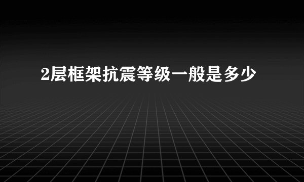 2层框架抗震等级一般是多少