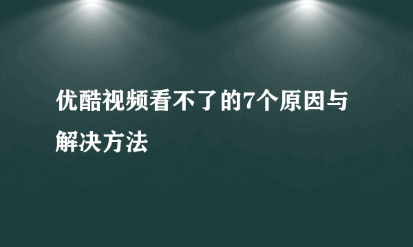 优酷视频看不了的7个原因与解决方法