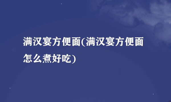 满汉宴方便面(满汉宴方便面怎么煮好吃)