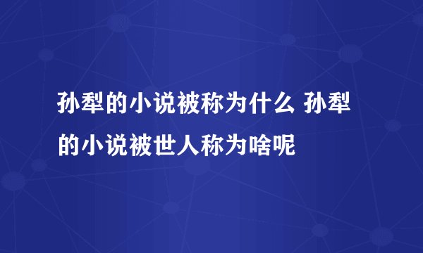 孙犁的小说被称为什么 孙犁的小说被世人称为啥呢