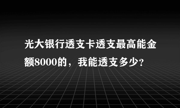 光大银行透支卡透支最高能金额8000的，我能透支多少？