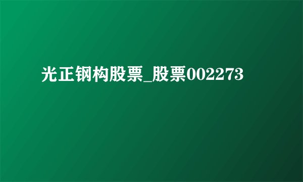 光正钢构股票_股票002273