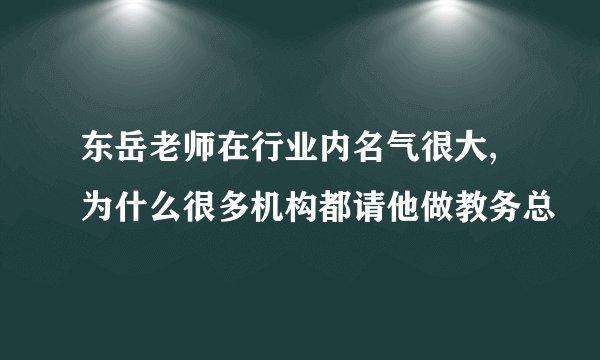 东岳老师在行业内名气很大,为什么很多机构都请他做教务总