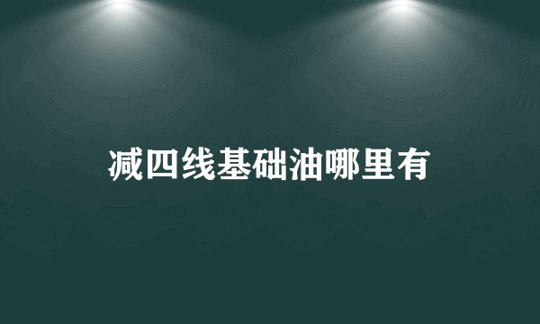 减四线基础油哪里有