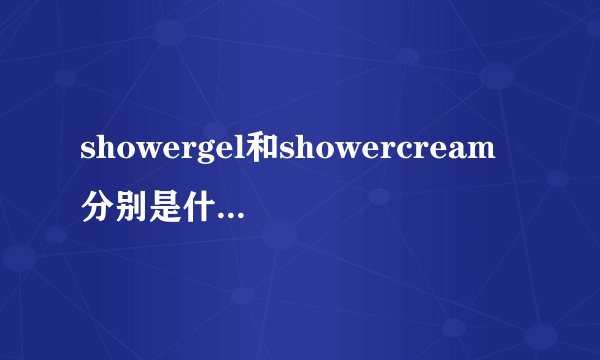 showergel和showercream分别是什么意思?有什么不同?