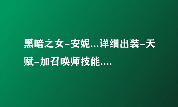 黑暗之女-安妮...详细出装-天赋-加召唤师技能.第一次玩-坑惨了-求解悉-