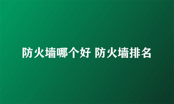 防火墙哪个好 防火墙排名