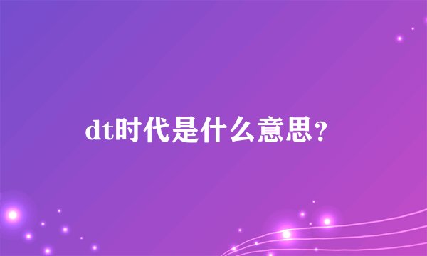 dt时代是什么意思？