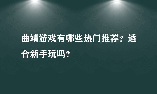 曲靖游戏有哪些热门推荐？适合新手玩吗？