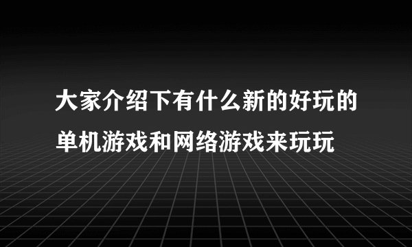 大家介绍下有什么新的好玩的单机游戏和网络游戏来玩玩