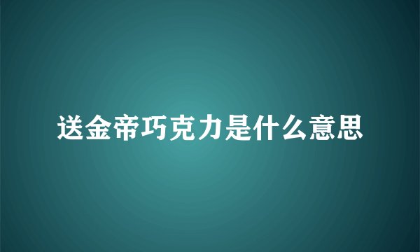 送金帝巧克力是什么意思