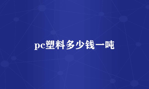 pc塑料多少钱一吨