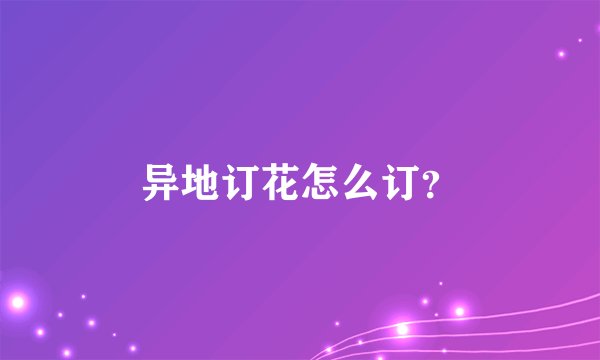 异地订花怎么订？