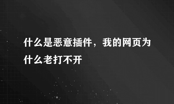 什么是恶意插件，我的网页为什么老打不开