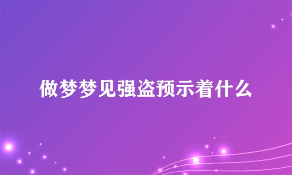 做梦梦见强盗预示着什么