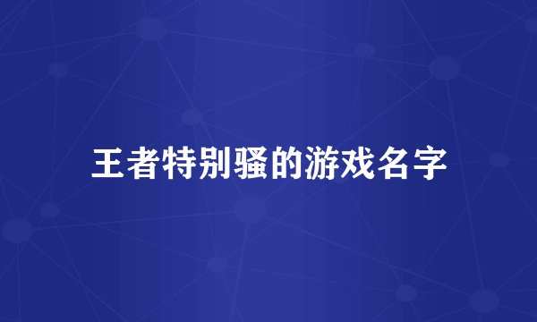 王者特别骚的游戏名字