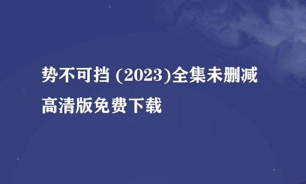 势不可挡 (2023)全集未删减高清版免费下载