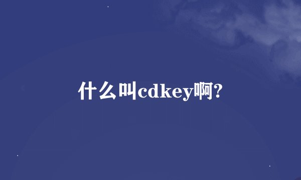 什么叫cdkey啊?