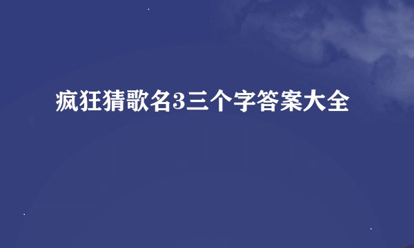 疯狂猜歌名3三个字答案大全