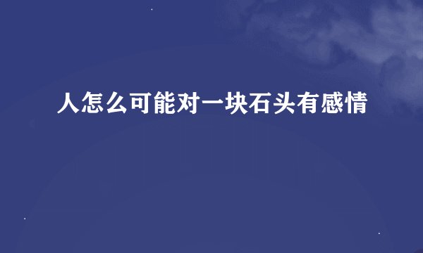 人怎么可能对一块石头有感情
