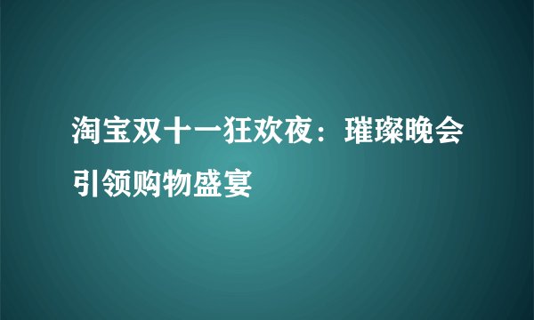 淘宝双十一狂欢夜：璀璨晚会引领购物盛宴