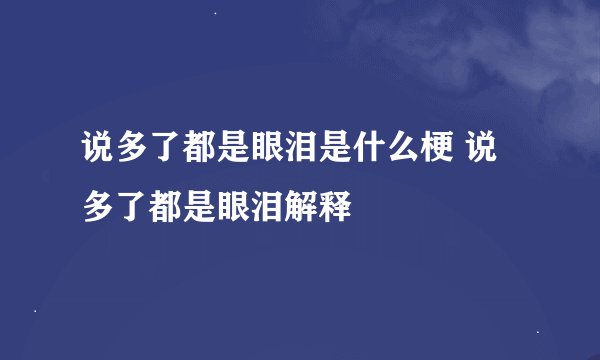 说多了都是眼泪是什么梗 说多了都是眼泪解释