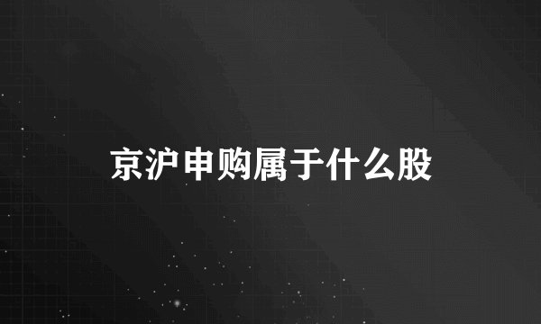 京沪申购属于什么股