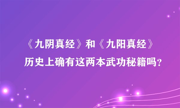 《九阴真经》和《九阳真经》历史上确有这两本武功秘籍吗？