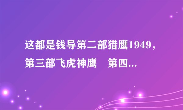 这都是钱导第二部猎鹰1949，第三部飞虎神鹰 第四部叫孤岛猎鹰(现在还没拍)。