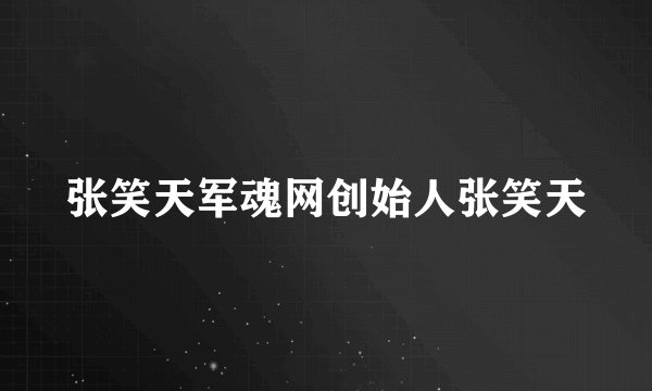 张笑天军魂网创始人张笑天