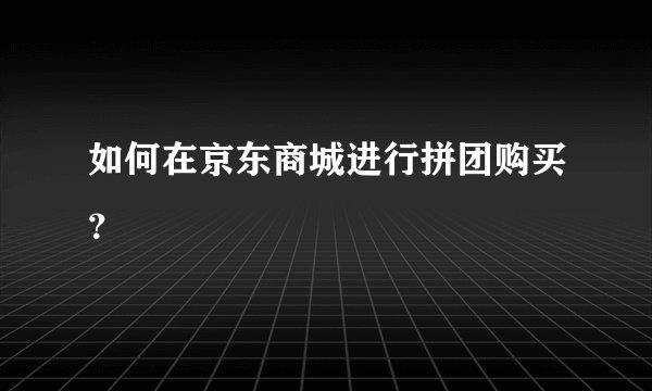 如何在京东商城进行拼团购买？