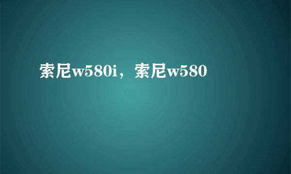 索尼w580i，索尼w580