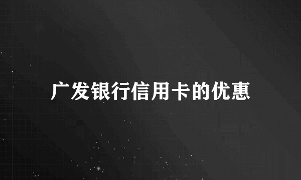 广发银行信用卡的优惠