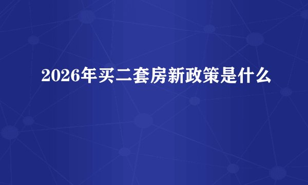 2026年买二套房新政策是什么