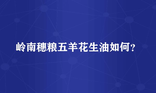 岭南穗粮五羊花生油如何？